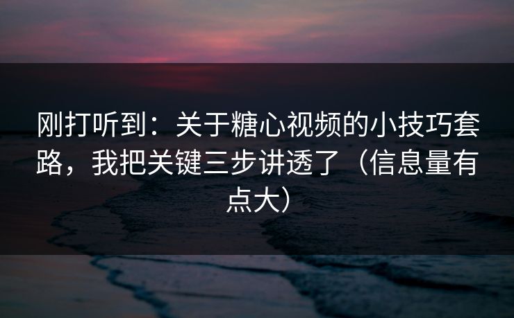 刚打听到:关于糖心视频的小技巧套路,我把关键三步讲透了(信息量有点大) 刚打听到:关于糖心视频的小技巧套路,我把关键三步讲透了(信息量有点大)