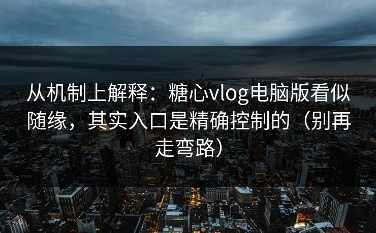 从机制上解释:糖心vlog电脑版看似随缘,其实入口是精确控制的(别再走弯路) 从机制上解释:糖心vlog电脑版看似随缘,其实入口是精确控制的(别再走弯路)