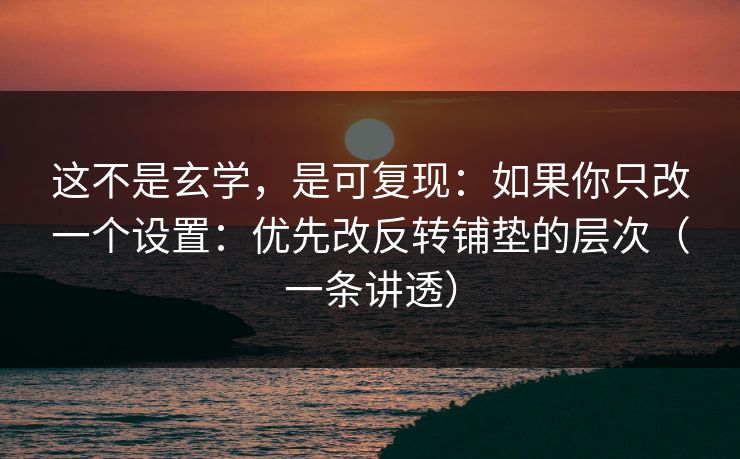 这不是玄学,是可复现:如果你只改一个设置:优先改反转铺垫的层次(一条讲透) 这不是玄学,是可复现:如果你只改一个设置:优先改反转铺垫的层次(一条讲透)