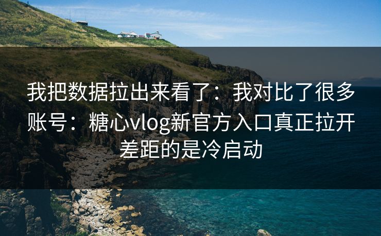 我把数据拉出来看了:我对比了很多账号:糖心vlog新官方入口真正拉开差距的是冷启动 我把数据拉出来看了:我对比了很多账号:糖心vlog新官方入口真正拉开差距的是冷启动