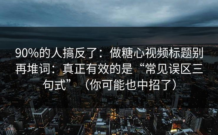 90%的人搞反了:做糖心视频标题别再堆词:真正有效的是“常见误区三句式”(你可能也中招了) 90%的人搞反了:做糖心视频标题别再堆词:真正有效的是“常见误区三句式”(你可能也中招了)