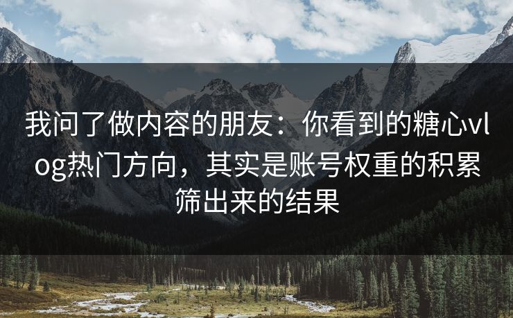 我问了做内容的朋友:你看到的糖心vlog热门方向,其实是账号权重的积累筛出来的结果 我问了做内容的朋友:你看到的糖心vlog热门方向,其实是账号权重的积累筛出来的结果