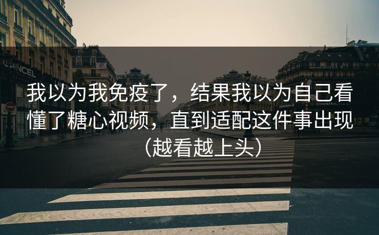我以为我免疫了,结果我以为自己看懂了糖心视频,直到适配这件事出现(越看越上头) 我以为我免疫了,结果我以为自己看懂了糖心视频,直到适配这件事出现(越看越上头)