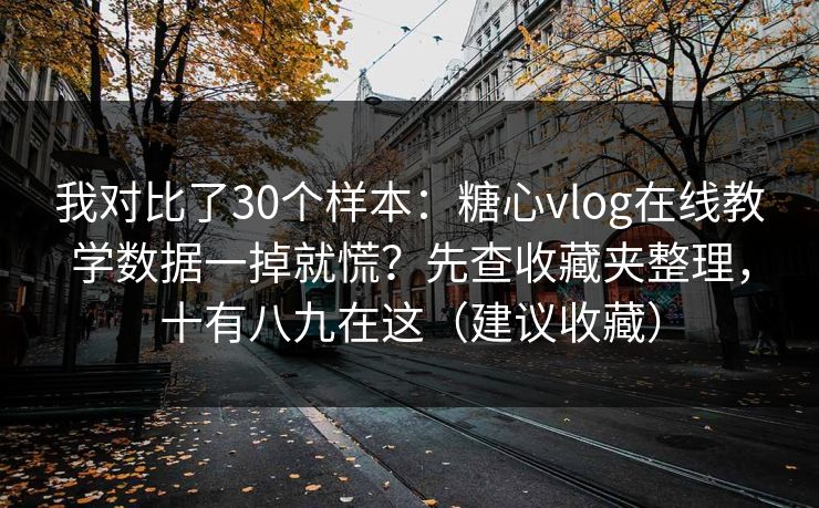 我对比了30个样本:糖心vlog在线教学数据一掉就慌?先查收藏夹整理,十有八九在这(建议收藏) 我对比了30个样本:糖心vlog在线教学数据一掉就慌?先查收藏夹整理,十有八九在这(建议收藏)