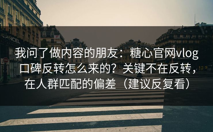 我问了做内容的朋友:糖心官网vlog口碑反转怎么来的?关键不在反转,在人群匹配的偏差(建议反复看) 我问了做内容的朋友:糖心官网vlog口碑反转怎么来的?关键不在反转,在人群匹配的偏差(建议反复看)