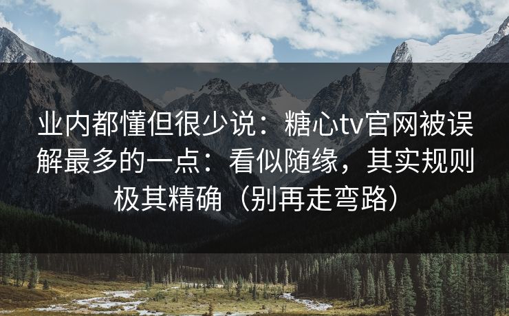 业内都懂但很少说:糖心tv官网被误解最多的一点:看似随缘,其实规则极其精确(别再走弯路) 业内都懂但很少说:糖心tv官网被误解最多的一点:看似随缘,其实规则极其精确(别再走弯路)