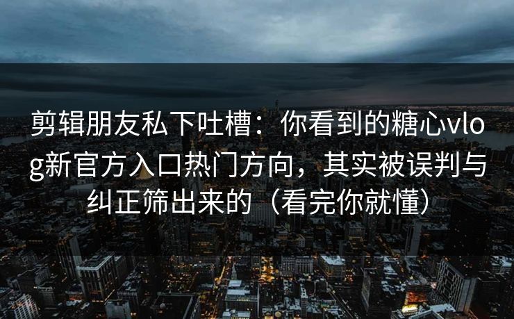 剪辑朋友私下吐槽:你看到的糖心vlog新官方入口热门方向,其实被误判与纠正筛出来的(看完你就懂) 剪辑朋友私下吐槽:你看到的糖心vlog新官方入口热门方向,其实被误判与纠正筛出来的(看完你就懂)