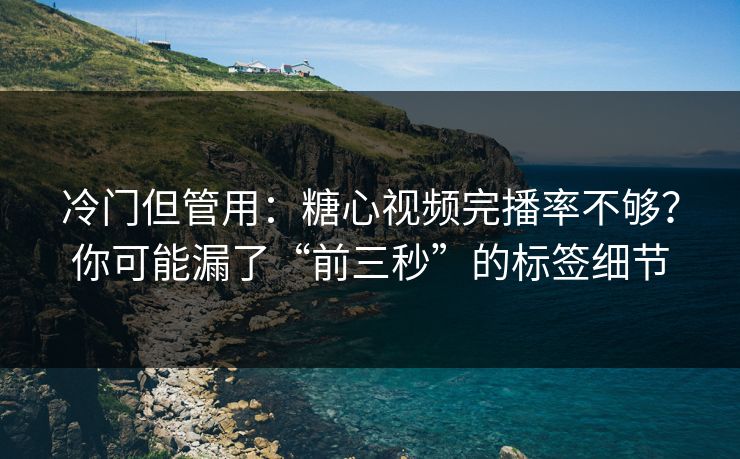 冷门但管用:糖心视频完播率不够?你可能漏了“前三秒”的标签细节 冷门但管用:糖心视频完播率不够?你可能漏了“前三秒”的标签细节