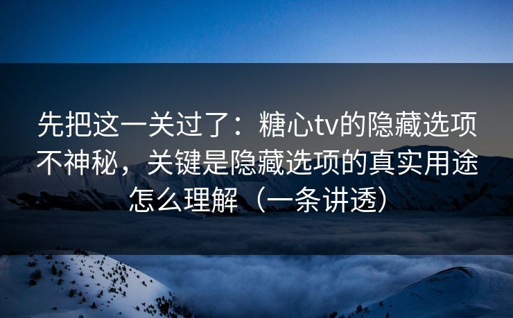 先把这一关过了:糖心tv的隐藏选项不神秘,关键是隐藏选项的真实用途怎么理解(一条讲透) 先把这一关过了:糖心tv的隐藏选项不神秘,关键是隐藏选项的真实用途怎么理解(一条讲透)