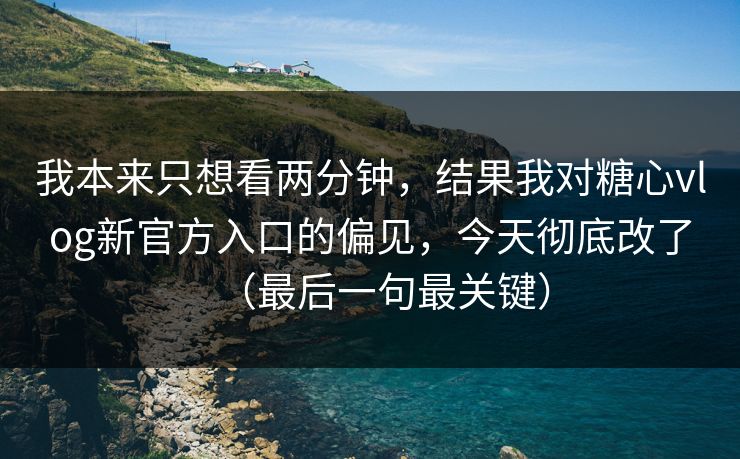 我本来只想看两分钟,结果我对糖心vlog新官方入口的偏见,今天彻底改了(最后一句最关键) 我本来只想看两分钟,结果我对糖心vlog新官方入口的偏见,今天彻底改了(最后一句最关键)