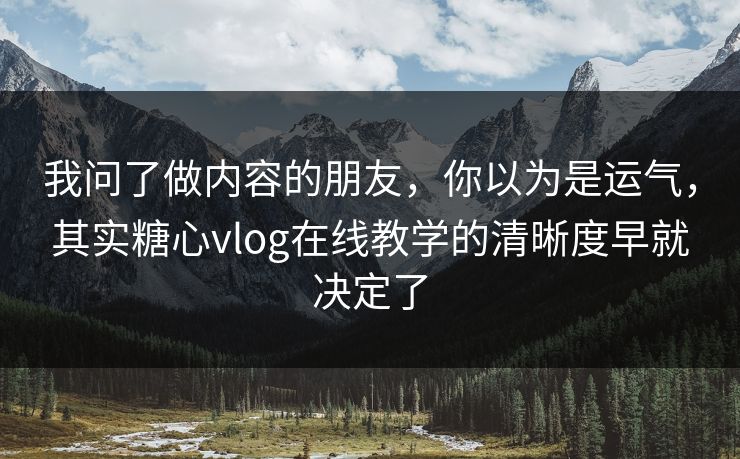我问了做内容的朋友,你以为是运气,其实糖心vlog在线教学的清晰度早就决定了 我问了做内容的朋友,你以为是运气,其实糖心vlog在线教学的清晰度早就决定了