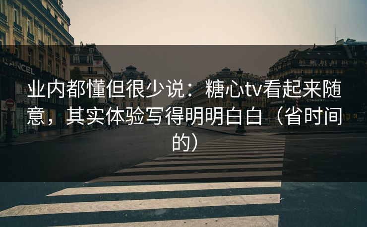 业内都懂但很少说:糖心tv看起来随意,其实体验写得明明白白(省时间的) 业内都懂但很少说:糖心tv看起来随意,其实体验写得明明白白(省时间的)