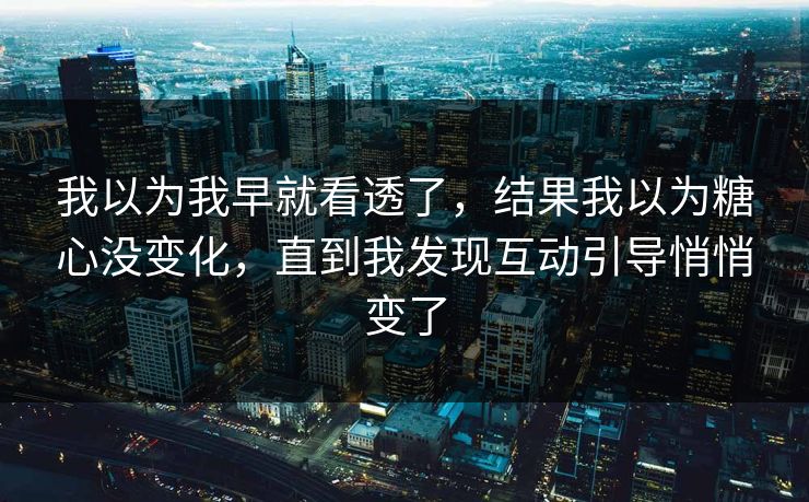 我以为我早就看透了，结果我以为糖心没变化，直到我发现互动引导悄悄变了
