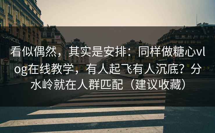 看似偶然，其实是安排：同样做糖心vlog在线教学，有人起飞有人沉底？分水岭就在人群匹配（建议收藏）