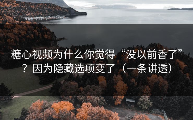 糖心视频为什么你觉得“没以前香了”？因为隐藏选项变了（一条讲透）