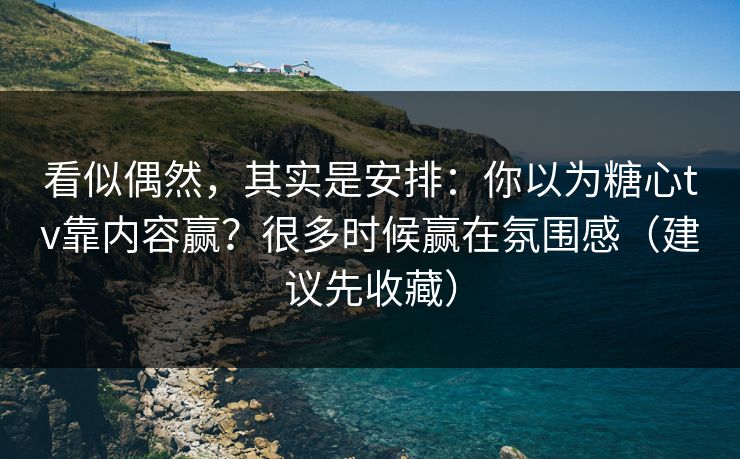 看似偶然，其实是安排：你以为糖心tv靠内容赢？很多时候赢在氛围感（建议先收藏）